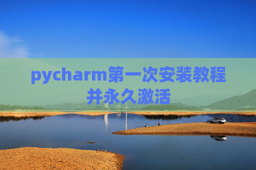 pycharm第一次安装教程并永久激活